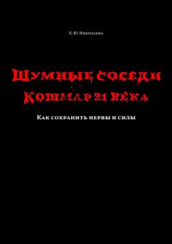 Книга "Шумные соседи. Кошмар 21-го века. Как сохранить нервы и силы" – Екатерина Николаева