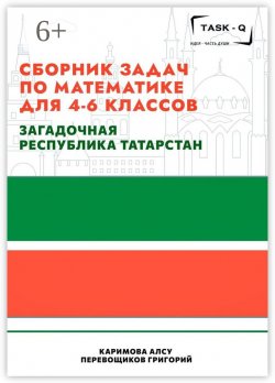 Книга "Сборник задач по математике для 4—6 классов. Загадочная республика Татарстан" – Григорий Перевощиков, Алсу Каримова