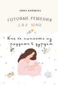 Готовые решения для мам, или Как не попасть из роддома в дурдом (Анна Копцева)