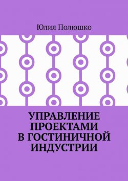 Книга "Управление проектами в гостиничной индустрии" – Юлия Полюшко