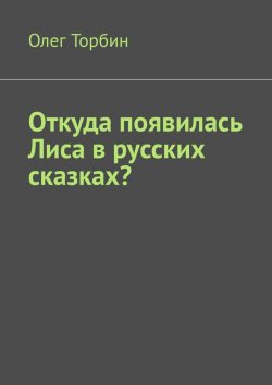 Книга "Откуда появилась Лиса в русских сказках?" – Олег Торбин