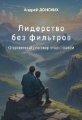 Лидерство без фильтров. Откровенный разговор отца с сыном (Андрей Донских)