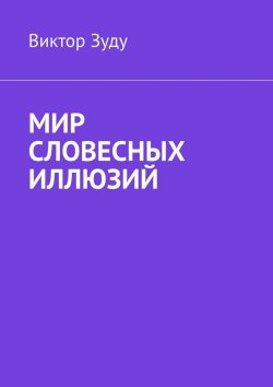 Книга "Мир словесных иллюзий. Слова важны, слова нужны, но иллюзорны все они" – Виктор Зуду