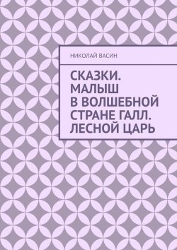 Книга "Сказки. Малыш в волшебной стране Галл. Лесной царь" – Николай Васин