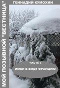 Мой позывной «Вестница». Часть 3. Имея в виду Францию (Геннадий Кумохин, 2024)