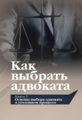 Как выбрать адвоката. Книга 1. Основы выбора адвоката в уголовном процессе / Под общей редакцией Ю.П. Гармаева (Гармаев Юрий, Виталий Савцов, и ещё 5 авторов, 2021)