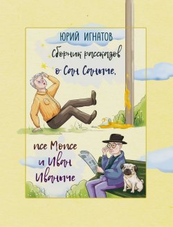 Книга "Сборник рассказов о Сан Саныче, псе Мопсе и Иван Иваныче / Сборник рассказов" – Юрий Игнатов, 2024