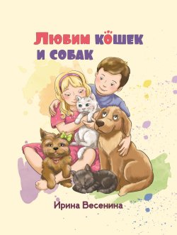 Книга "Любим кошек и собак / Стихи для детей" {Детская книжная вселенная} – Ирина Весенина, 2024