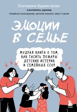 Книга "Эмоции в семье. Мудрая книга о том, как гасить пожары детских истерик и семейных ссор" {Екатерина Бурмистрова. Книги семейного психотерапевта и мамы 11 детей} – Екатерина Бурмистрова, 2024