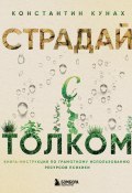 Страдай с толком. Книга-инструкция по грамотному использованию ресурсов психики (Константин Кунах, 2024)