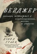 Книга "Вейджер. Реальная история о кораблекрушении, мятеже и убийстве" (Дэвид Гранн, 2023)