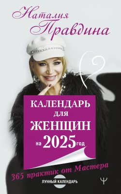 Книга "Календарь для женщин на 2025 год. 365 практик от Мастера. Лунный календарь" {Совет на каждый день от Наталии Правдиной} – Наталия Правдина, 2024