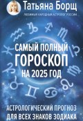 Самый полный гороскоп на 2025 год. Астрологический прогноз для всех знаков Зодиака (Татьяна Борщ, 2024)