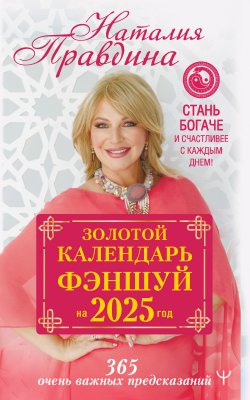 Книга "Золотой календарь фэншуй на 2025 год. 365 очень важных предсказаний. Стань богаче и счастливее с каждым днем!" {Совет на каждый день от Наталии Правдиной} – Наталия Правдина, 2024