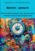 Время – деньги. Используйте время там, где оно даст наилучшие для вас результаты (Марина Коноваленко, 2024)