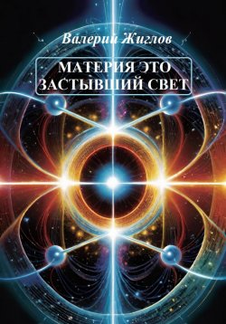 Книга "Материя – это застывший свет" – Валерий Жиглов, 2024