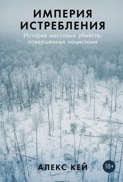 Книга "Империя истребления: История массовых убийств, совершенных нацистами" – Алекс Кей, 2021