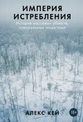 Империя истребления: История массовых убийств, совершенных нацистами (Алекс Кей, 2021)