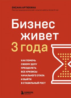 Книга "Бизнес живет три года. Как помочь своему делу преодолеть все кризисы начального этапа и выйти в стабильный рост" {Это мой бизнес! Книги о том, как открыть собственное дело} – Оксана Артюхина, 2024