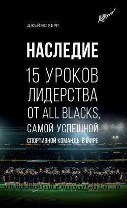 Книга "Наследие. 15 уроков лидерства от All Blacks, самой успешной спортивной команды в мире" – Джеймс Керр, 2013