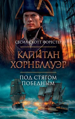 Книга "Капитан Хорнблауэр. Под стягом победным / Пятый, шестой, седьмой романы и рассказ из цикла «Горацио Хорнблауэр»" {The Big Book. Исторический роман} – Сесил Скотт Форестер, 1937