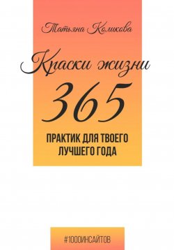 Книга "Краски жизни. 365 практик для твоего лучшего года" {1000 инсайтов} – Татьяна Коликова, 2024