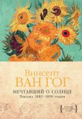 Мечтавший о солнце. Письма 1883–1890 годов (Винсент Ван Гог, 2022)