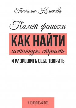 Книга "Полет феникса. Как найти истинную страсть и разрешить себе творить" {1000 инсайтов} – Татьяна Коликова, 2024