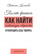 Книга "Полет феникса. Как найти истинную страсть и разрешить себе творить" (Татьяна Коликова, 2024)