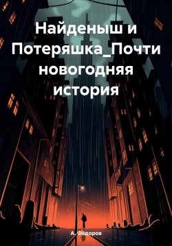 Книга "Найденыш и Потеряшка. Почти новогодняя история" – А. Фёдоров, 2024