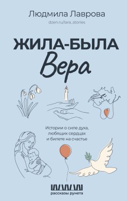 Книга "Жила-была Вера. Истории о силе духа, любящих сердцах и билете на счастье" {Рассказы Рунета} – Людмила Лаврова, 2024