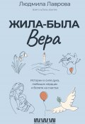 Книга "Жила-была Вера. Истории о силе духа, любящих сердцах и билете на счастье" (Людмила Лаврова, 2024)