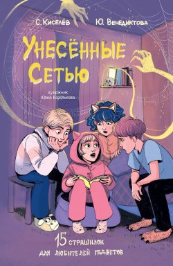 Книга "Унесённые Сетью. Страшилки для любителей гаджетов" {15 вдохновляющих историй для детей} – Юлия Венедиктова, Сергей Киселев, 2024