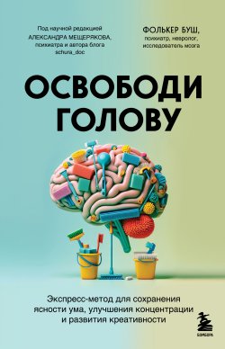 Книга "Освободи голову. Экспресс-метод для сохранения ясности ума, улучшения концентрации и развития креативности" {Мозг без границ. Книги о том, как использовать возможности своего мозга в современном мире} – Фолькер Буш, 2021