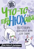 Что-то проНЮХала. Ноузворк: поисковые игры для собак (Анастасия Бахчеван, 2024)