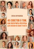 45 советов о том, как получить ресурсы для жизни из своих чувств (Елена Журавлева, 2024)