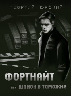 Книга "Фортнайт, или Шпион в таможне" – Георгий Юрский, 2024