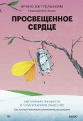 Просвещенное сердце. Автономия личности в тоталитарном обществе. Как остаться человеком в нечеловеческих условиях / Чудовищный опыт узника концлагеря и выводы, которые дарят надежду (Беттельхейм Бруно, 1960)