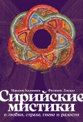 Сирийские мистики о любви, страхе, гневе и радости / От авторов популярного платного подкаста Arzamas «Отвечают сирийские мистики» (Филипп Дзядко, Максим Калинин, 2024)