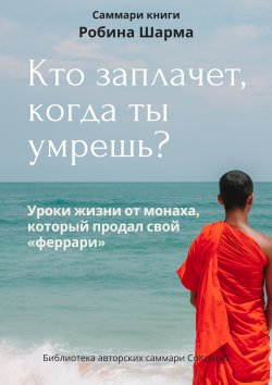 Книга "Саммари книги Робина Шарма «Кто заплачет, когда ты умрешь»" – Ксения Сидоркина, 2024