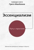 Саммари книги Грэга Маккеона «Эссенциализм. Путь к простоте» (Ксения Сидоркина, 2024)