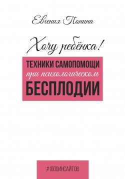 Книга "Хочу ребёнка! Техники самопомощи при психологическом бесплодии" {1000 инсайтов} – Евгения Понина, 2024