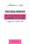 Спектакль окончен! Как Я отыграла все роли в любовном треугольнике и научилась любить себя (Маришель Лари, 2024)