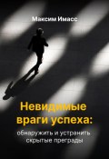 Невидимые враги успеха: обнаружить и устранить скрытые преграды (Максим Имасс, 2024)