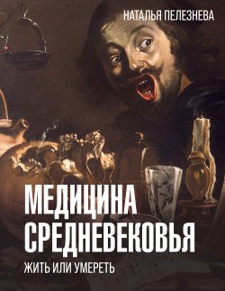 Книга "Медицина Средневековья: жить или умереть" {История и наука в деталях} – Наталья Пелезнева, 2024