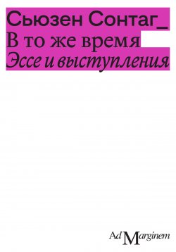 Книга "В то же время. Эссе и выступления / Сборник" – Сьюзен Сонтаг, 2007