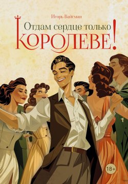 Книга "Отдам сердце только королеве! / Достоверная история Константиныча, прозванного Антиказановой" – Игорь Вайсман, 2024