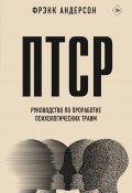 ПТСР. Руководство по проработке психологических травм (Фрэнк Андерсон, 2021)