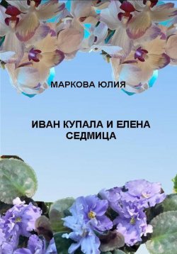 Книга "Иван Купала и Елена Седмица" – Юлия Маркова, 2024