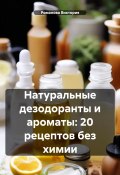 Натуральные дезодоранты и ароматы: 20 рецептов без химии (Романова Виктория, 2024)